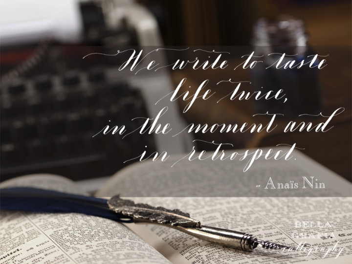 We write to taste life twice, in the moment and in retrospect - Anais Nin - Bella Grafia Calligraphy